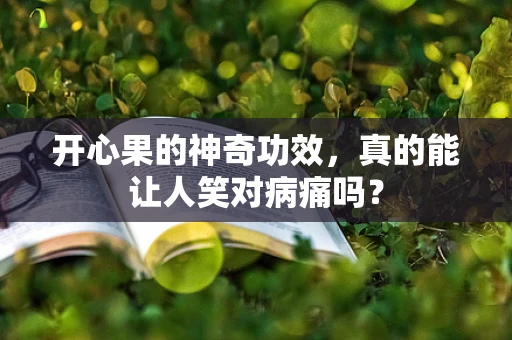 开心果的神奇功效，真的能让人笑对病痛吗？