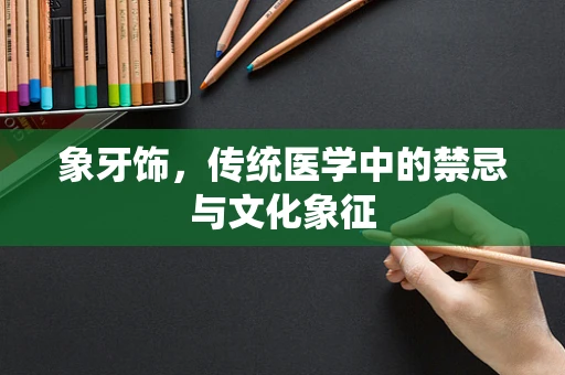 象牙饰，传统医学中的禁忌与文化象征