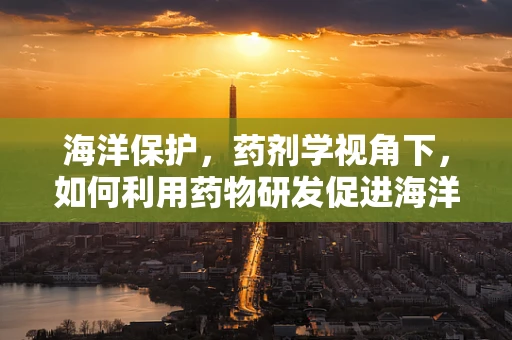海洋保护，药剂学视角下，如何利用药物研发促进海洋生态平衡？