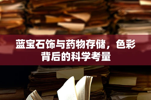 蓝宝石饰与药物存储，色彩背后的科学考量