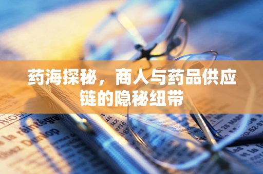 药海探秘，商人与药品供应链的隐秘纽带