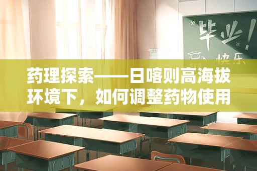 药理探索——日喀则高海拔环境下，如何调整药物使用剂量？