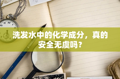 洗发水中的化学成分，真的安全无虞吗？