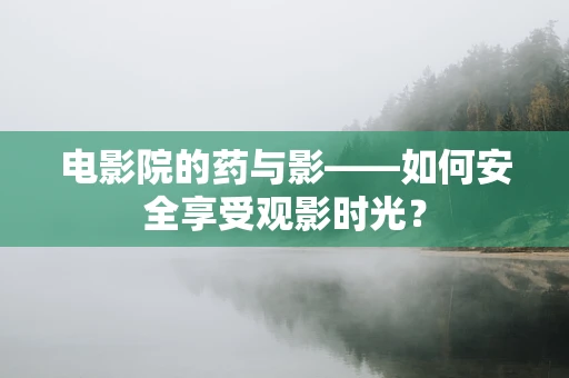 电影院的药与影——如何安全享受观影时光？