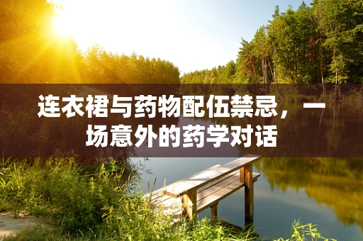 连衣裙与药物配伍禁忌，一场意外的药学对话