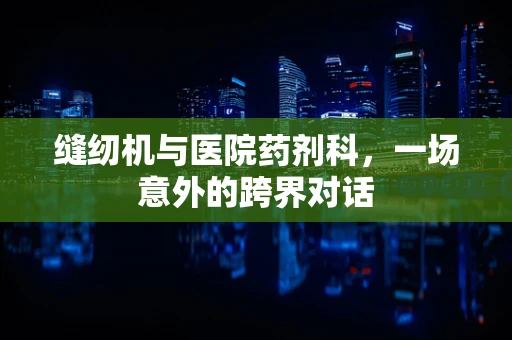 缝纫机与医院药剂科，一场意外的跨界对话