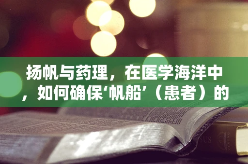 扬帆与药理，在医学海洋中，如何确保‘帆船’（患者）的安全航行？