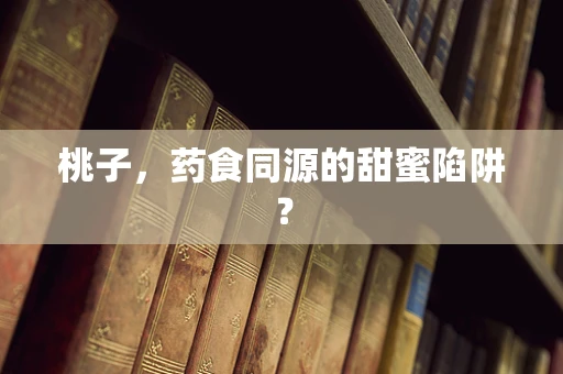 桃子，药食同源的甜蜜陷阱？