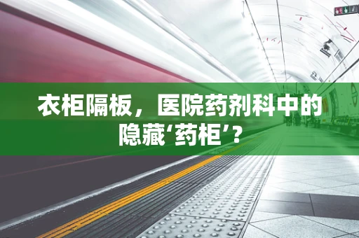 衣柜隔板，医院药剂科中的隐藏‘药柜’？