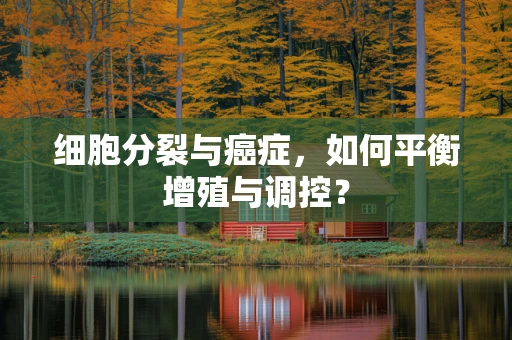 细胞分裂与癌症，如何平衡增殖与调控？