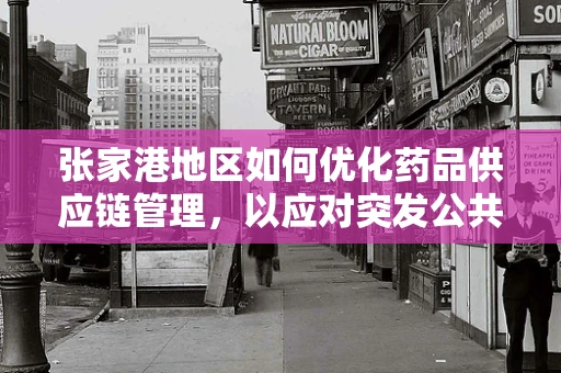 张家港地区如何优化药品供应链管理，以应对突发公共卫生事件？