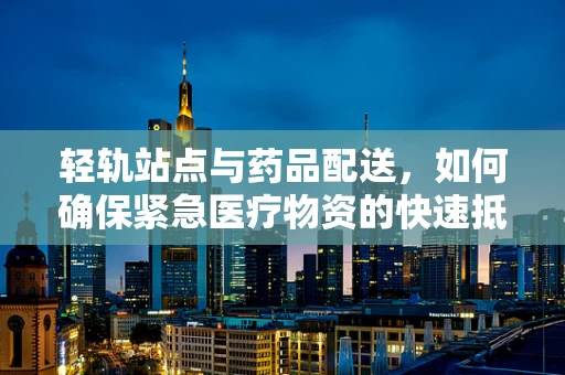 轻轨站点与药品配送，如何确保紧急医疗物资的快速抵达？