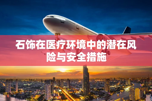 石饰在医疗环境中的潜在风险与安全措施