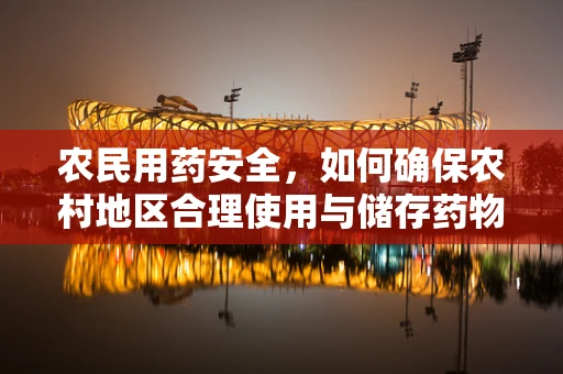 农民用药安全，如何确保农村地区合理使用与储存药物？