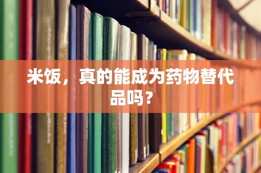 米饭，真的能成为药物替代品吗？