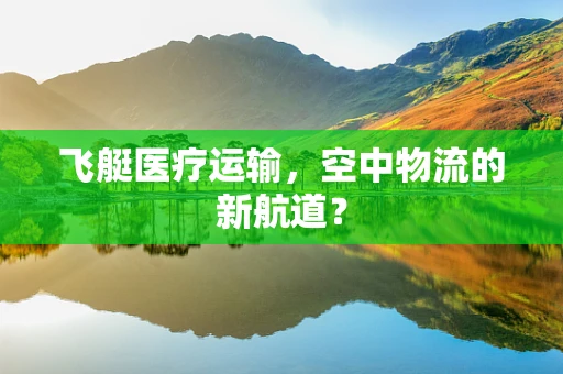 飞艇医疗运输，空中物流的新航道？
