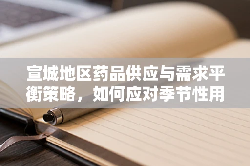 宣城地区药品供应与需求平衡策略，如何应对季节性用药高峰？