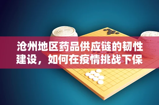沧州地区药品供应链的韧性建设，如何在疫情挑战下保障药械稳定供应？