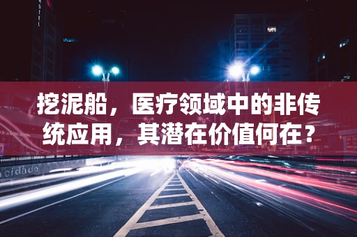 挖泥船，医疗领域中的非传统应用，其潜在价值何在？