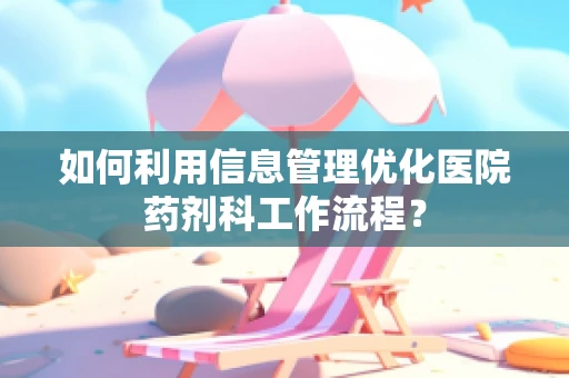 如何利用信息管理优化医院药剂科工作流程？