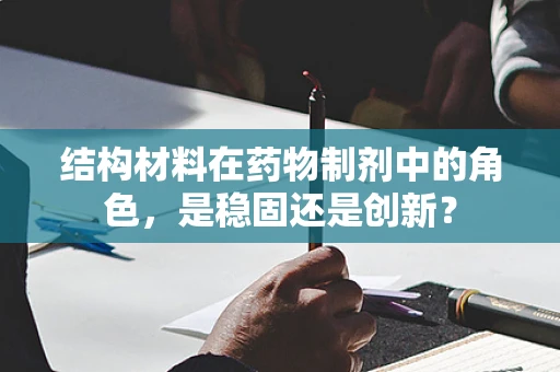 结构材料在药物制剂中的角色，是稳固还是创新？