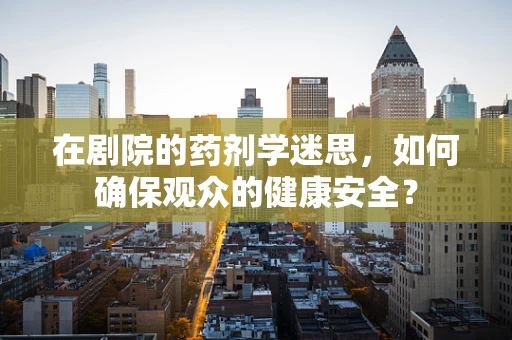 在剧院的药剂学迷思，如何确保观众的健康安全？