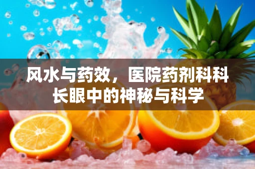风水与药效，医院药剂科科长眼中的神秘与科学