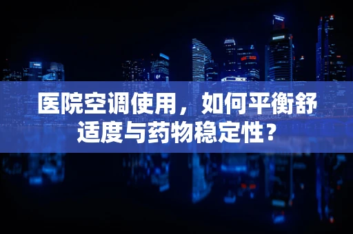 医院空调使用，如何平衡舒适度与药物稳定性？