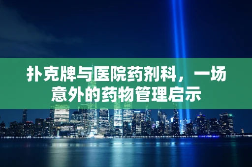 扑克牌与医院药剂科，一场意外的药物管理启示