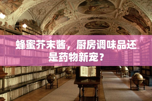 蜂蜜芥末酱，厨房调味品还是药物新宠？