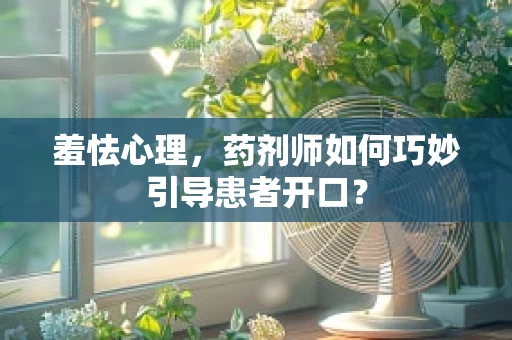 羞怯心理，药剂师如何巧妙引导患者开口？