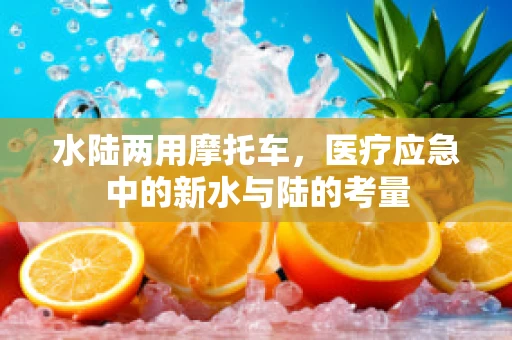 水陆两用摩托车，医疗应急中的新水与陆的考量