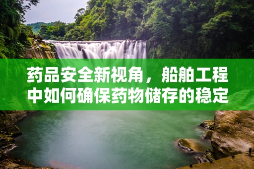 药品安全新视角，船舶工程中如何确保药物储存的稳定性？