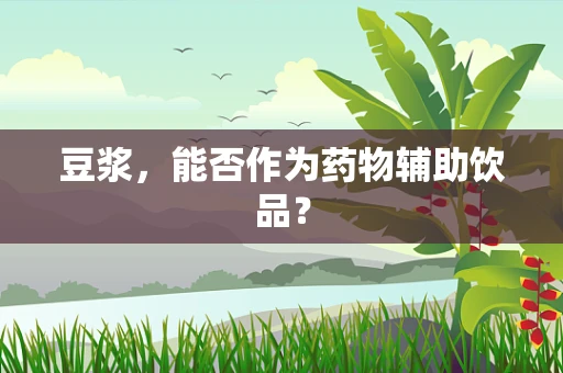 豆浆，能否作为药物辅助饮品？