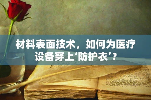 材料表面技术，如何为医疗设备穿上‘防护衣’？