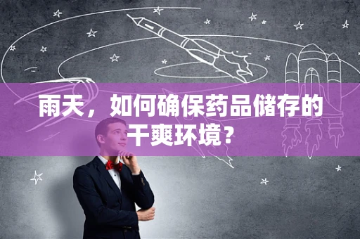 雨天，如何确保药品储存的干爽环境？