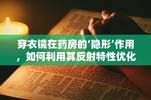 穿衣镜在药房的‘隐形’作用，如何利用其反射特性优化药品存储管理？