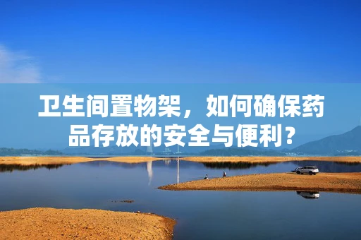 卫生间置物架，如何确保药品存放的安全与便利？