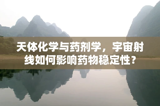 天体化学与药剂学，宇宙射线如何影响药物稳定性？