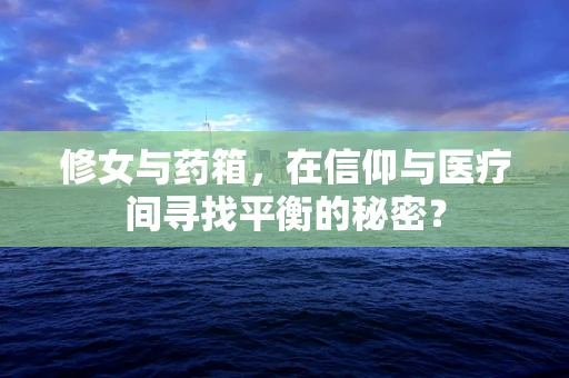 修女与药箱，在信仰与医疗间寻找平衡的秘密？