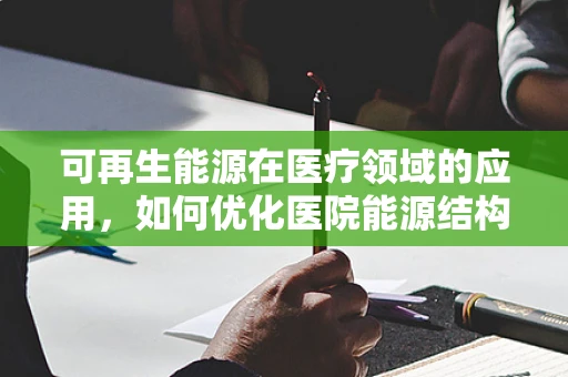 可再生能源在医疗领域的应用，如何优化医院能源结构？