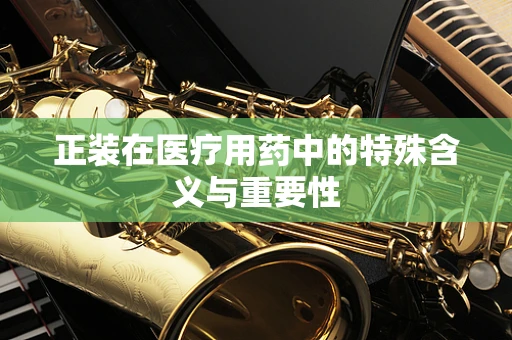 正装在医疗用药中的特殊含义与重要性