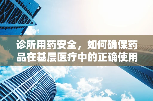 诊所用药安全，如何确保药品在基层医疗中的正确使用？