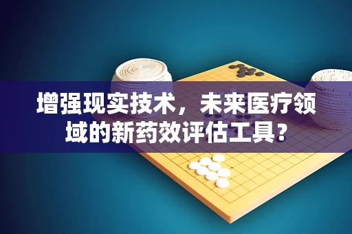 增强现实技术，未来医疗领域的新药效评估工具？