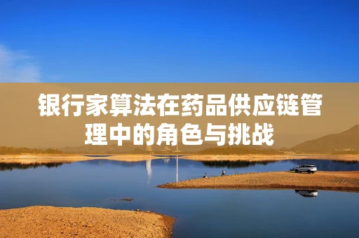 银行家算法在药品供应链管理中的角色与挑战