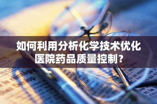 如何利用分析化学技术优化医院药品质量控制？