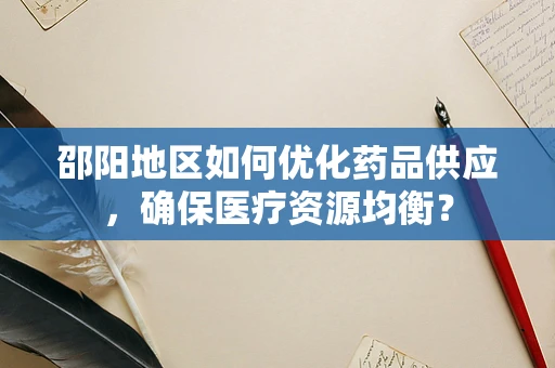 邵阳地区如何优化药品供应，确保医疗资源均衡？