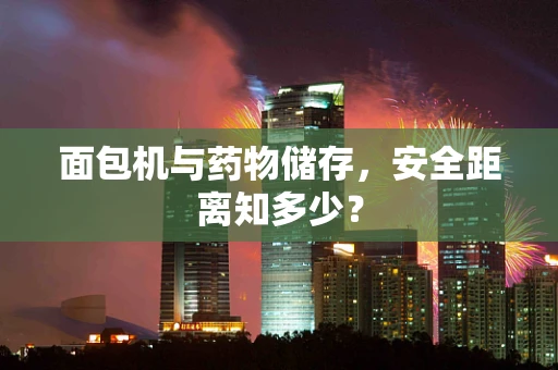 面包机与药物储存，安全距离知多少？