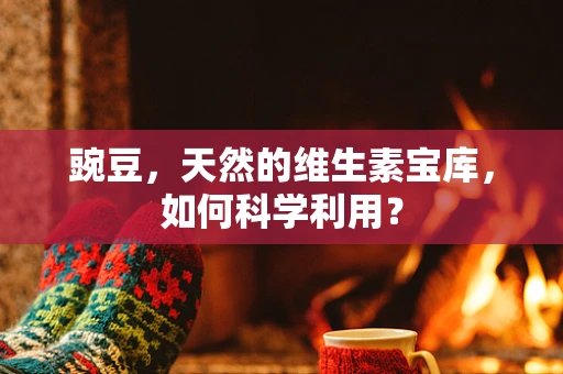 豌豆，天然的维生素宝库，如何科学利用？