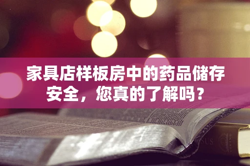 家具店样板房中的药品储存安全，您真的了解吗？